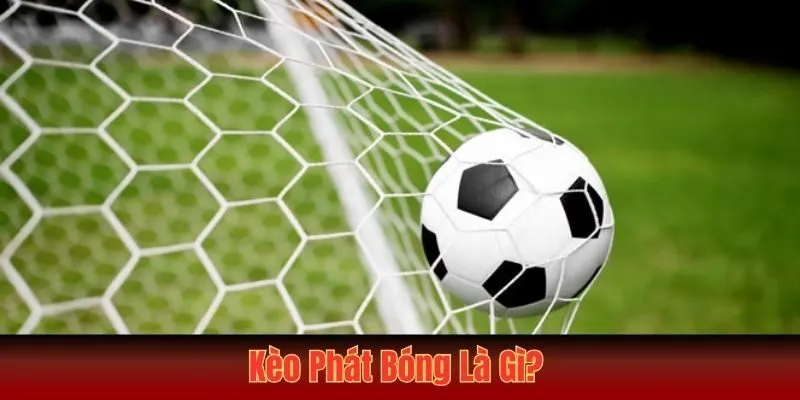 Kèo phát bóng là gì? Hình thức cá độ cực hấp dẫn và thú vị Kèo phát bóng là gì? Hình thức cá độ cực hấp dẫn và thú vị